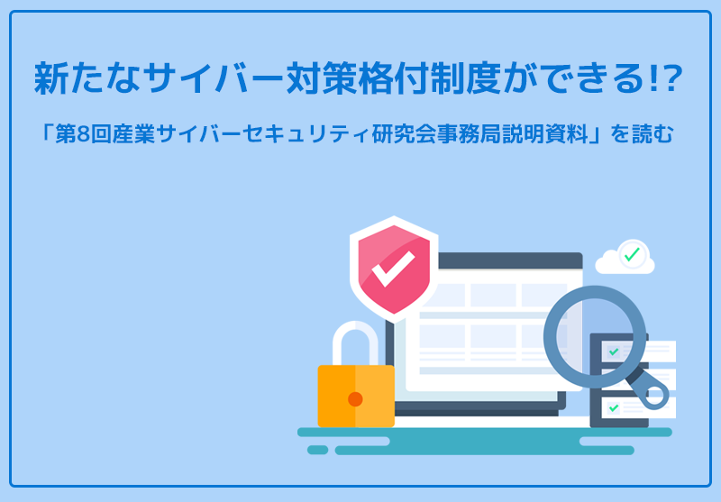 「新たなサイバー対策格付制度ができる！？「第8回産業サイバーセキュリティ研究会事務局説明資料」」の記事バナー